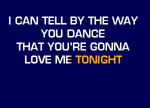 I CAN TELL BY THE WAY
YOU DANCE
THAT YOU'RE GONNA
LOVE ME TONIGHT