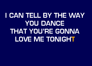 I CAN TELL BY THE WAY
YOU DANCE
THAT YOU'RE GONNA
LOVE ME TONIGHT