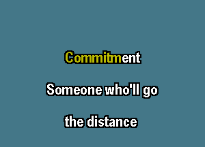 Commitment

Someone who'll go

the distance