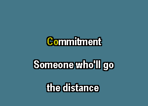 Commitment

Someone who'll go

the distance