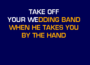 TAKE OFF
YOUR WEDDING BAND
WHEN HE TAKES YOU
BY THE HAND