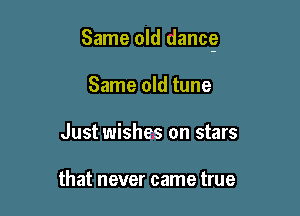 Same old dancg

Same old tune
Just wishes on stars

that never came true