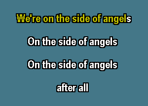 We're on the side of angels

0n the side of angels

0n the side of angels

after all