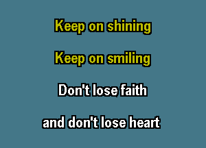 Keep on shining

Keep on smiling

Don't lose faith

and don't lose heart