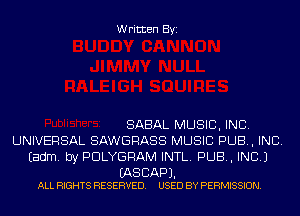 Written Byi

SABAL MUSIC, INC.
UNIVERSAL SAWGRASS MUSIC PUB, INC.
Eadm. by PDLYGRAM INTL. PUB, INC.)

(AS CAP).
ALL RIGHTS RESERVED. USED BY PERMISSION.