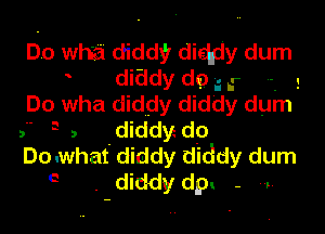 Do wha diddy diddy dum
diddy do a r 5
Do wha diddy diddy dum

, 3 , diddye do
Docwhat diddy diddy dum
e . diddy dgm - 4,