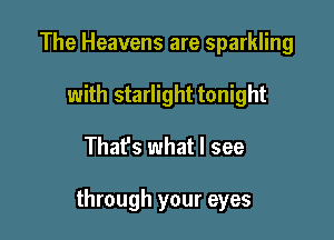 The Heavens are sparkling
with starlight tonight

That's what I see

through your eyes