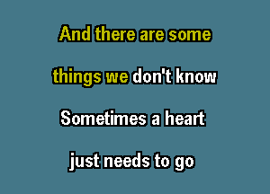 And there are some
things we don't know

Sometimes a heart

just needs to go