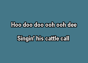 Hoo doo doo ooh ooh dee

Singin' his cattle call