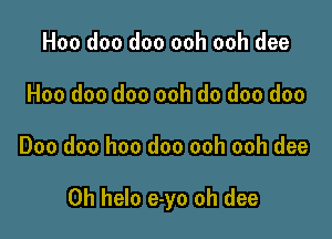 Hoo doo doo ooh ooh dee
Hoo doo doo ooh do doo doo

Doo doo hoo doo ooh ooh dee

0h helo e-yo oh dee