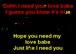 Oohh I need your love babe
I guess you know itfs true

I! I

l l r

Hope you need my
love babe
Just like I need you