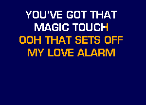 YOUWE GOT THAT
MAGIC TOUCH
00H THAT SETS OFF
MY LOVE ALARM