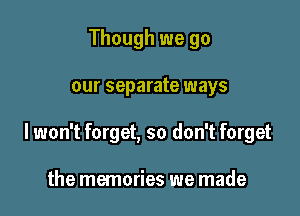 Though we go

our separate ways

lwon't forget, so don't forget

the memories we made