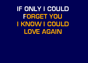 IF ONLY I COULD
FORGET YOU
I KNDWI COULD

LOVE AGAIN