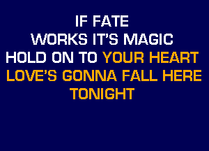 IF FATE
WORKS ITS MAGIC
HOLD ON TO YOUR HEART
LOVE'S GONNA FALL HERE
TONIGHT