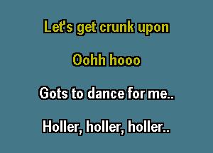 Let's get crunk upon

Oohh hooo

Gots to dance for me..

Holler, holler, holler..
