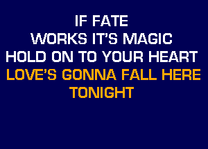 IF FATE
WORKS ITS MAGIC
HOLD ON TO YOUR HEART
LOVE'S GONNA FALL HERE
TONIGHT