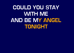 COULD YOU STAY
WITH ME
AND BE MY ANGEL

TONIGHT