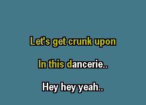 Let's get crunk upon

In this dancerie..

Hey hey yeah..