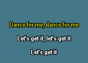 Dance for me, dance for me

Lefs get it, let's get it

Lefs get it