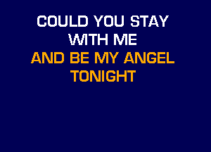 COULD YOU STAY
WITH ME
AND BE MY ANGEL

TONIGHT