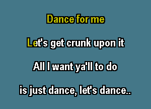 Dance for me

Let's get crunk upon it

All I want ya'll to do

is just dance, let's dance..