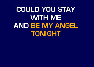 COULD YOU STAY
WITH ME
AND BE MY ANGEL

TONIGHT