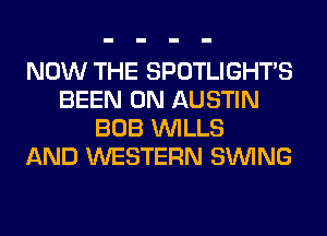 NOW THE SPOTLIGHTS
BEEN 0N AUSTIN
BOB WILLS
AND WESTERN SINlNG