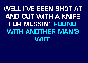 WELL I'VE BEEN SHOT AT
AND OUT WITH A KNIFE
FOR MESSIN' 'ROUND
WITH ANOTHER MAN'S
WIFE
