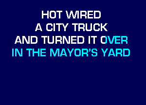 HOT WIRED
A CITY TRUCK
AND TURNED IT OVER
IN THE MAYOR'S YARD