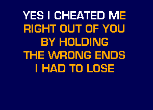 YES I CHEATED ME
RIGHT OUT OF YOU
BY HOLDING
THE WRONG ENDS
I HAD TO LOSE