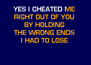 YES I CHEATED ME
RIGHT OUT OF YOU
BY HOLDING
THE WRONG ENDS
I HAD TO LOSE