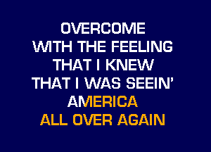 OVERCOME
1WITH THE FEELING
THAT I KNEW
THAT I WAS SEEIN'
AMERICA
ALL OVER AGAIN