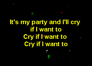 i4 '

It's my party and I'll cry
if I want to

Cry if rwant to
Cry if I want to