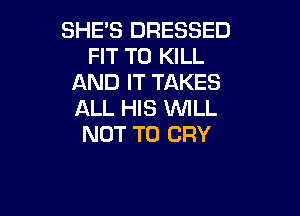 SHE'S DRESSED
FIT TO KILL
AND IT TAKES

ALL HIS WILL
NOT TO CRY