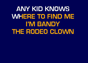 ANY KID KNOWS
WHERE TO FIND ME
I'M BANDY
THE RODEO CLOWN