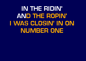 IN THE RIDIN'
AND THE ROPIM
I WAS CLOSIN' IN ON

NUMBER ONE