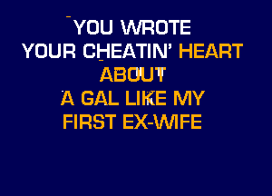 -YOU WROTE
YOUR CHEATIN' HEART
ABOUT!

A GAL LIKE MY
FIRST EX-VVIFE