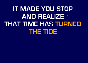 IT MADE YOU STOP
AND REALIZE '
THAT TIME HAS TURNED
THE TIDE