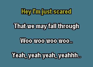 Hey I'm just scared
That we may fall through

W00 WOO WOO 1700..

Yeah, yeah yeah, yeahhh..