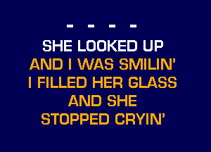 SHE LOOKED UP
AND I WAS SMILIN'
I FILLED HER GLASS

AND SHE

STOPPED CRYIN'