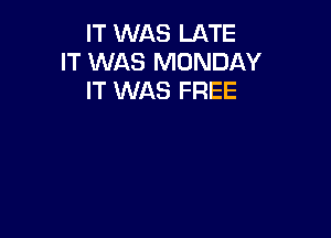 IT WAS LATE
IT WAS MONDAY
IT WAS FREE