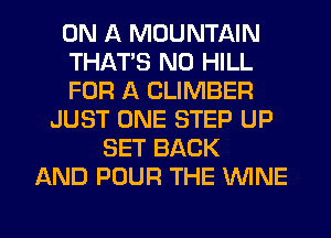 ON A MOUNTAIN
THAT'S N0 HILL
FOR A CLIMBER
JUST ONE STEP UP
SET BACK
AND POUR THE WINE

g