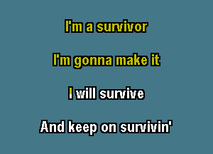 I'm a survivor
I'm gonna make it

I will survive

And keep on sumiuin'