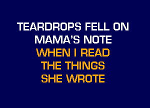 TEARDRUPS FELL 0N
MAMA'S NOTE
WHEN I READ

THE THINGS
SHE WROTE