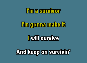 I'm a survivor
I'm gonna make it

I will survive

And keep on sumiuin'