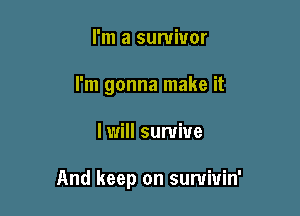 I'm a survivor
I'm gonna make it

I will survive

And keep on sumiuin'