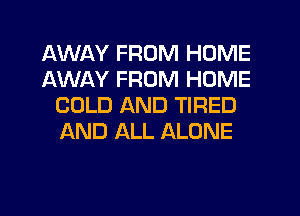 AWAY FROM HOME
AWAY FROM HOME
COLD AND TIRED
AND ALL ALONE