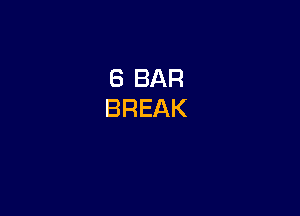 6 BAR
BREAK