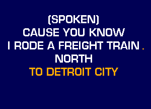 (SPOKEN)
CAUSE YOU KNOW
I RUDE A FREIGHT TRAIN .
NORTH
T0 DETROIT CITY